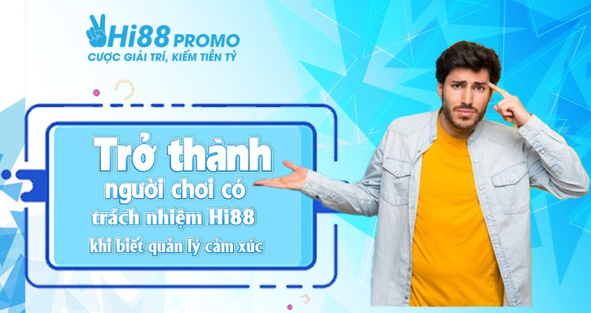 Trở thành người chơi có trách nhiệm Hi88 khi biết quản lý cảm xúc